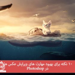 10 نکته برای بهبود مهارت های ویرایش عکس ها در Photoshop