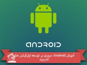 آموزش Android: مروری بر توسعه اپلیکیشن های اندروید