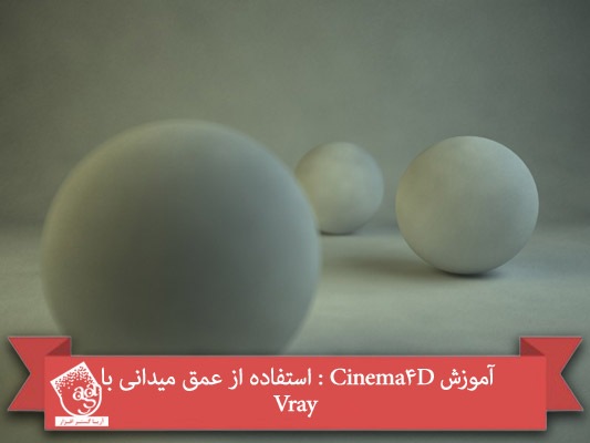 آموزش Cinema4D : استفاده از عمق میدانی با Vray