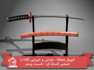 آموزش Maya : طراحی و خروجی کاتانا یا شمشیر افسانه ای – قسمت پنجم