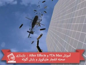 آموزش 3Ds Max و After Effects : بازسازی صحنه انفجار هلیکوپتر و بارش گلوله