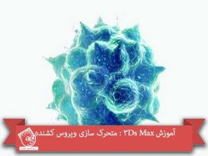 آموزش 3Ds Max : متحرک سازی ویروس کشنده