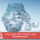 آموزش 3Ds Max : افکت انفجار شیشه با Thinking Particles