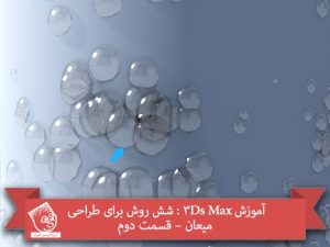 آموزش 3Ds Max : شش روش برای طراحی میعان – قسمت دوم