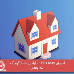 آموزش 3Ds Max : طراحی خانه کوچک سه بعدی