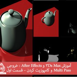 آموزش 3Ds Max و After Effects : خروجی Multi Pass و کامپوزیت کردن – قسمت اول