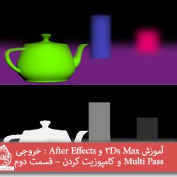 آموزش 3Ds Max و After Effects : خروجی Multi Pass و کامپوزیت کردن – قسمت دوم