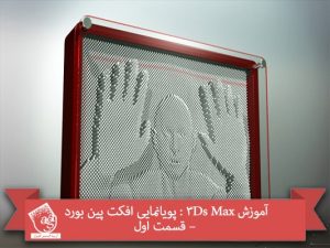 آموزش 3Ds Max : پویانمایی افکت پین بورد – قسمت اول