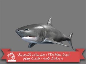 آموزش 3Ds Max : مدل سازی، تکسچرینگ و ریگینگ کوسه – قسمت چهارم