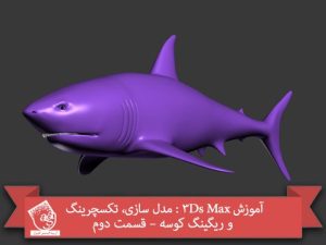 آموزش 3Ds Max : مدل سازی، تکسچرینگ و ریگینگ کوسه – قسمت دوم
