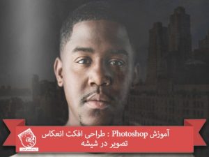 آموزش Photoshop : طراحی افکت انعکاس تصویر در شیشه