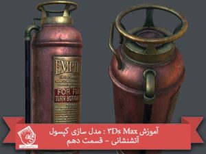آموزش 3Ds Max : مدل سازی کپسول آتشنشانی – قسمت دهم