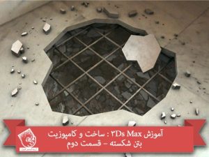 آموزش 3Ds Max : ساخت و کامپوزیت بتن شکسته – قسمت دوم
