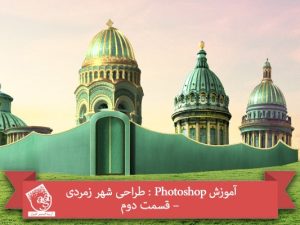 آموزش Photoshop : طراحی شهر زمردی – قسمت دوم