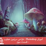 آموزش Photoshop : طراحی سرزمین عجایب – قسمت سوم