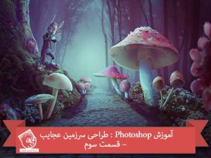آموزش Photoshop : طراحی سرزمین عجایب – قسمت سوم