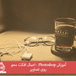 آموزش Photoshop : اعمال افکت محو روی تصاویر