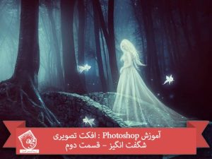 آموزش Photoshop : افکت تصویری شگفت انگیز – قسمت دوم