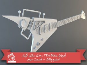 آموزش 3Ds Max : مدل سازی گیتار استیم پانک – قسمت سوم
