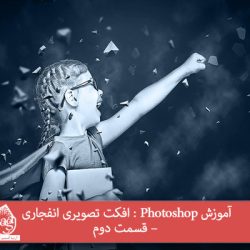 آموزش Photoshop : افکت تصویری انفجاری – قسمت دوم