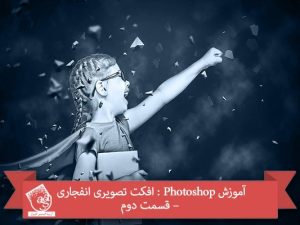 آموزش Photoshop : افکت تصویری انفجاری – قسمت دوم